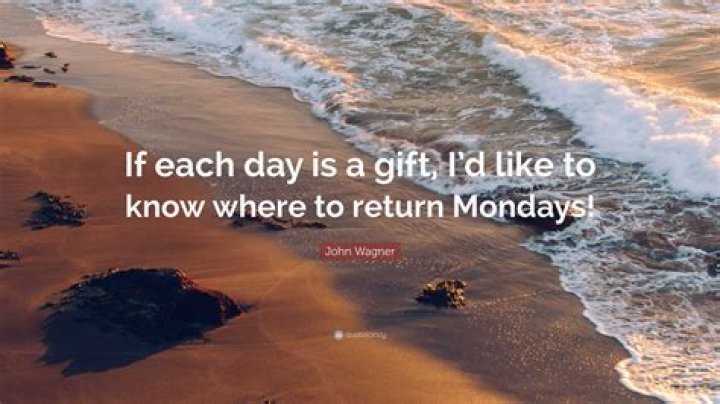 If each day is a gift, I'd like to know where to return Monday.