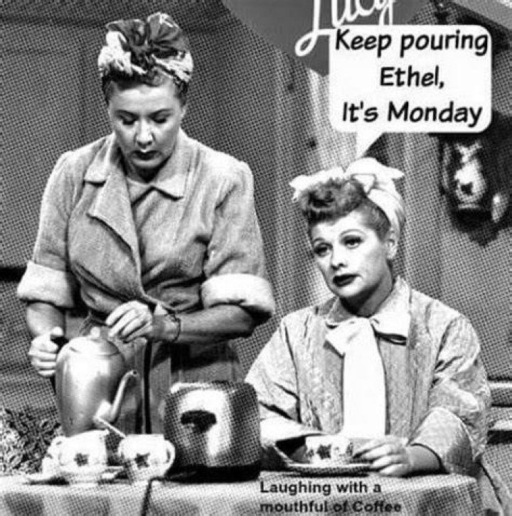 Keep pouring Ethel, it's Monday.