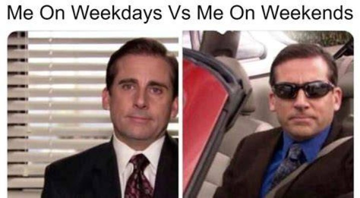 Me on the weekends / Me on Monday.