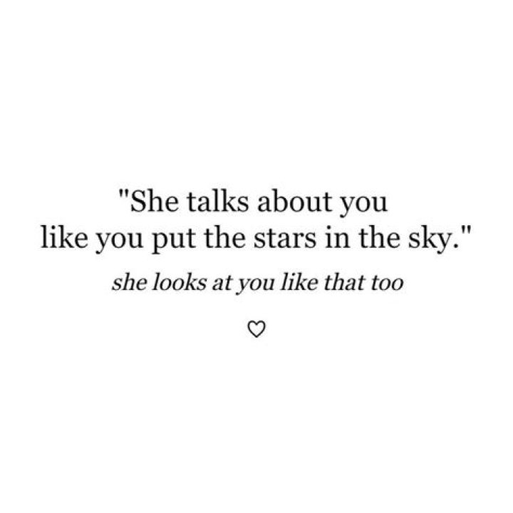  She talks about you like you put the stars in the sky.
